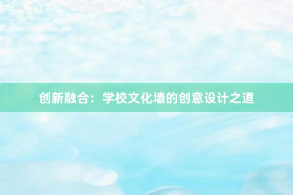 创新融合：学校文化墙的创意设计之道